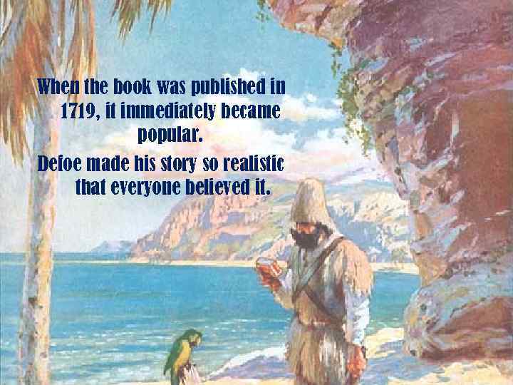 When the book was published in 1719, it immediately became popular. Defoe made his