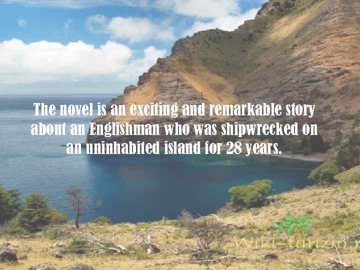 The novel is an exciting and remarkable story about an Englishman who was shipwrecked
