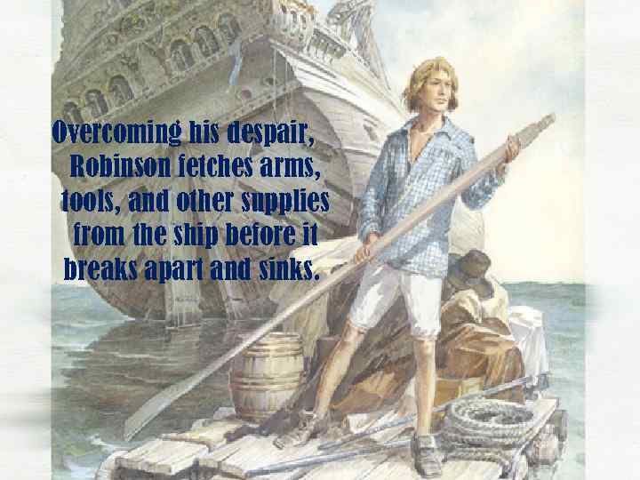 Overcoming his despair, Robinson fetches arms, tools, and other supplies from the ship before