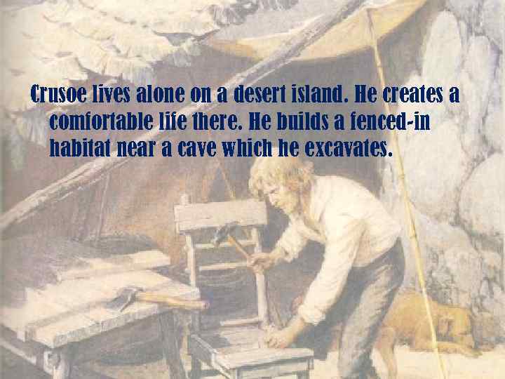 Crusoe lives alone on a desert island. He creates a comfortable life there. He