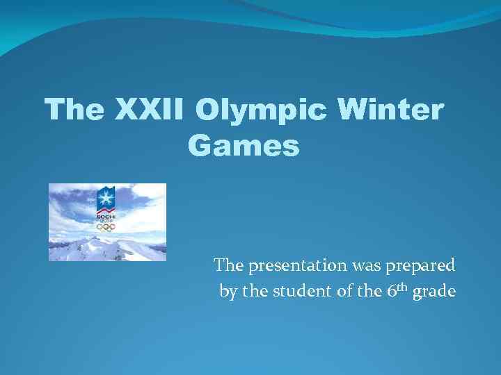 The XXII Olympic Winter Games The presentation was prepared by the student of the