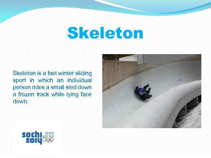Skeleton is a fast winter sliding sport in which an individual person rides a