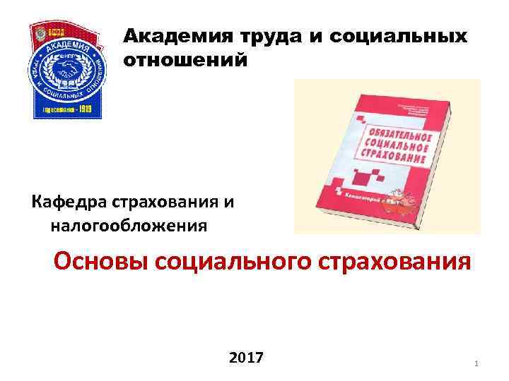 Академия труда и социальных отношений Кафедра страхования и налогообложения Основы социального страхования 2017 1