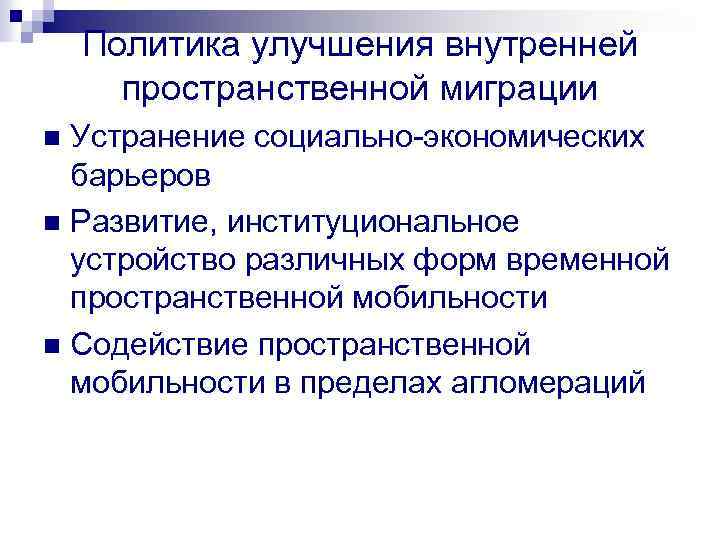 Политика улучшения внутренней пространственной миграции Устранение социально-экономических барьеров n Развитие, институциональное устройство различных форм