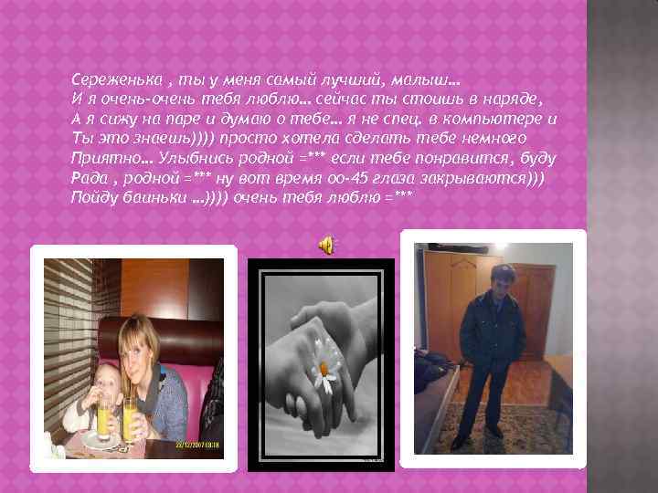 Сереженька , ты у меня самый лучший, малыш… И я очень-очень тебя люблю… сейчас