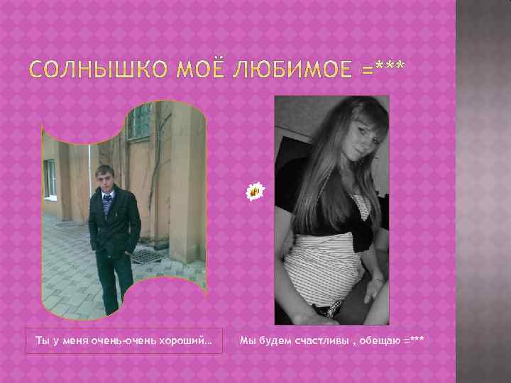 Ты у меня очень-очень хороший… Мы будем счастливы , обещаю =*** 