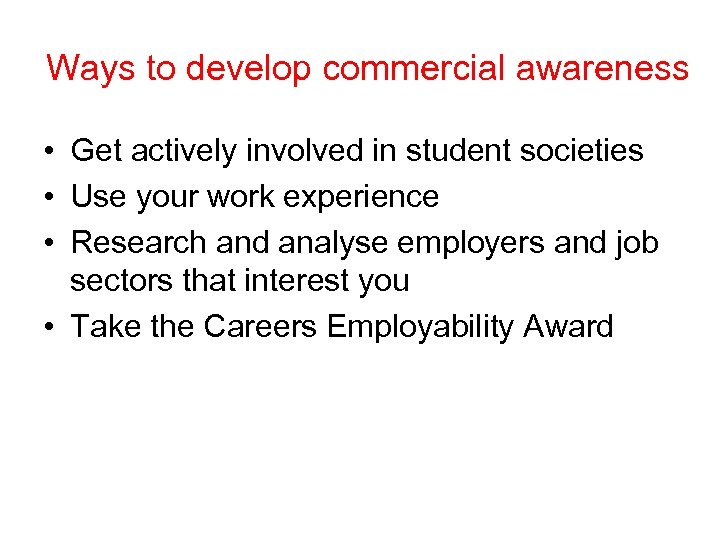 Ways to develop commercial awareness • Get actively involved in student societies • Use