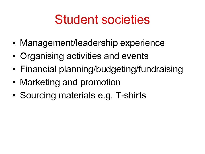 Student societies • • • Management/leadership experience Organising activities and events Financial planning/budgeting/fundraising Marketing