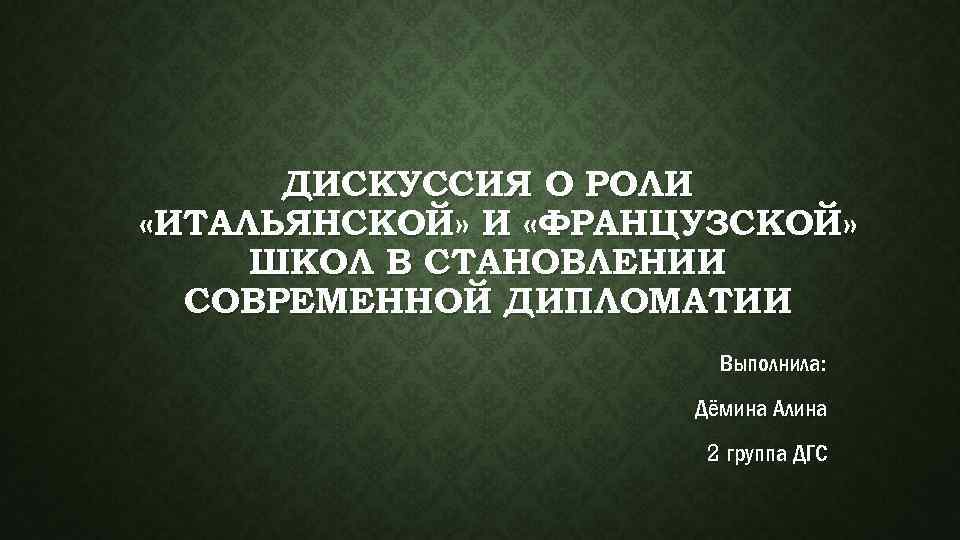 ДИСКУССИЯ О РОЛИ «ИТАЛЬЯНСКОЙ» И «ФРАНЦУЗСКОЙ» ШКОЛ В СТАНОВЛЕНИИ СОВРЕМЕННОЙ ДИПЛОМАТИИ Выполнила: Дёмина Алина