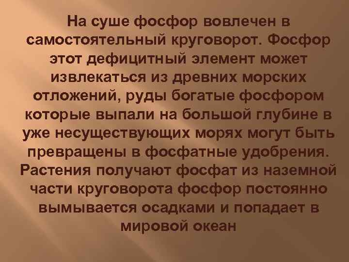 На суше фосфор вовлечен в самостоятельный круговорот. Фосфор этот дефицитный элемент может извлекаться из