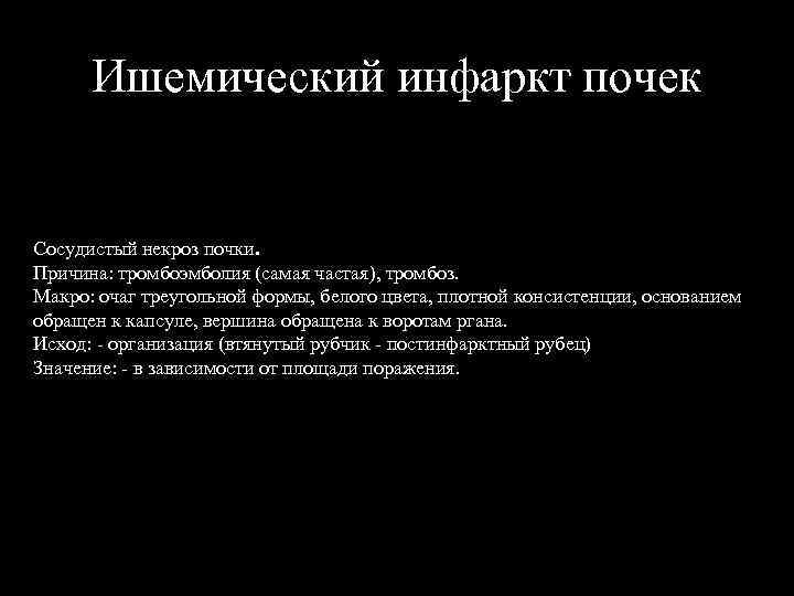 Ишемический инфаркт почек Сосудистый некроз почки. Причина: тромбоэмболия (самая частая), тромбоз. Макро: очаг треугольной