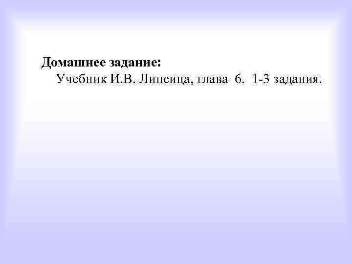 Домашнее задание: Учебник И. В. Липсица, глава 6. 1 -3 задания. 