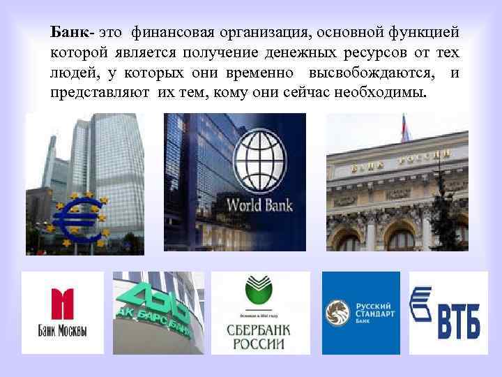 Банк- это финансовая организация, основной функцией которой является получение денежных ресурсов от тех людей,