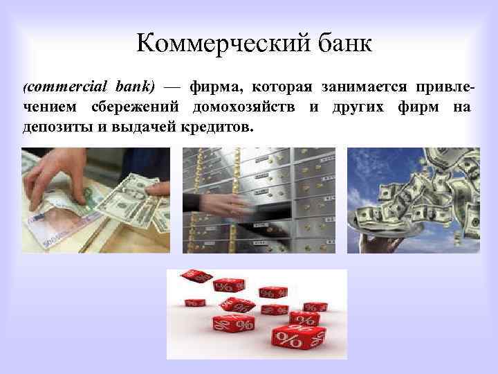 Коммерческий банк (commercial bank) — фирма, которая занимается привлечением сбережений домохозяйств и других фирм