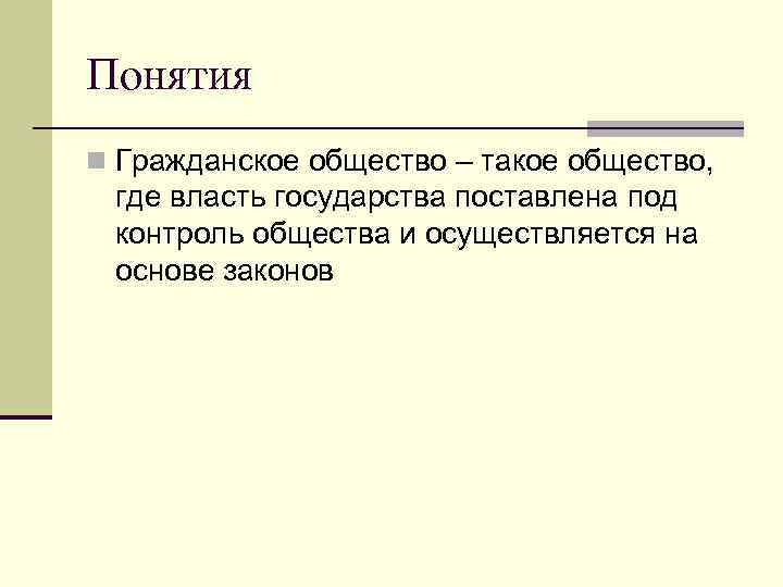 Понятия n Гражданское общество – такое общество, где власть государства поставлена под контроль общества