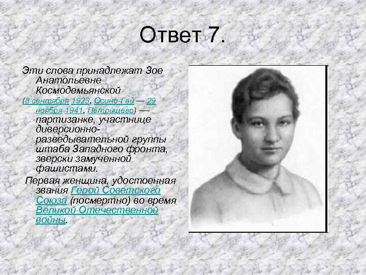 Ответ 7. Эти слова принадлежат Зое Анатольевне Космодемьянской (8 сентября 1923, Осино-Гай — 29