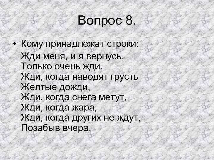 Вопрос 8. • Кому принадлежат строки: Жди меня, и я вернусь, Только очень жди.