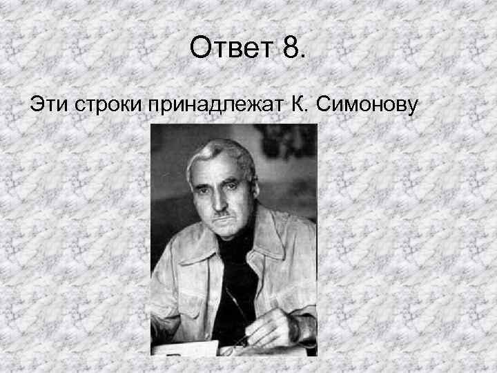 Ответ 8. Эти строки принадлежат К. Симонову 