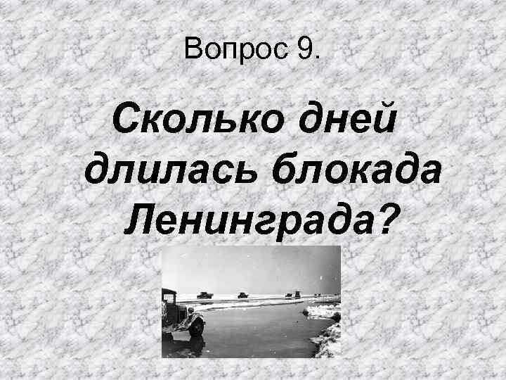 Вопрос 9. Сколько дней длилась блокада Ленинграда? 