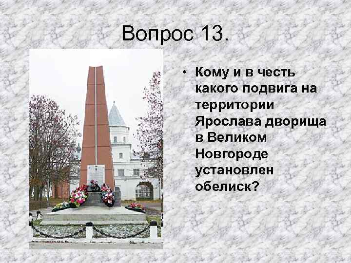 Вопрос 13. • Кому и в честь какого подвига на территории Ярослава дворища в