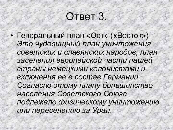 Ответ 3. • Генеральный план «Ост» ( «Восток» ) Это чудовищный план уничтожения советских