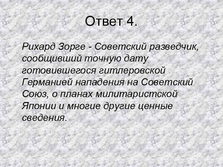 Ответ 4. Рихард Зорге - Советский разведчик, сообщивший точную дату готовившегося гитлеровской Германией нападения