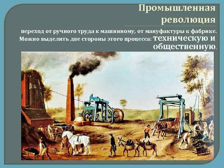 Промышленная революция переход от ручного труда к машинному, от мануфактуры к фабрике. Можно выделить