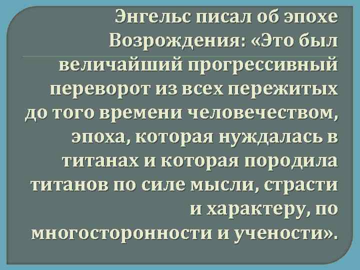 Энгельс писал об эпохе Возрождения: «Это был величайший прогрессивный переворот из всех пережитых до