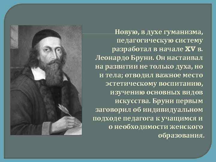 Новую, в духе гуманизма, педагогическую систему разработал в начале XV в. Леонардо Бруни. Он