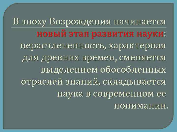 В эпоху Возрождения начинается новый этап развития науки: нерасчлененность, характерная для древних времен, сменяется