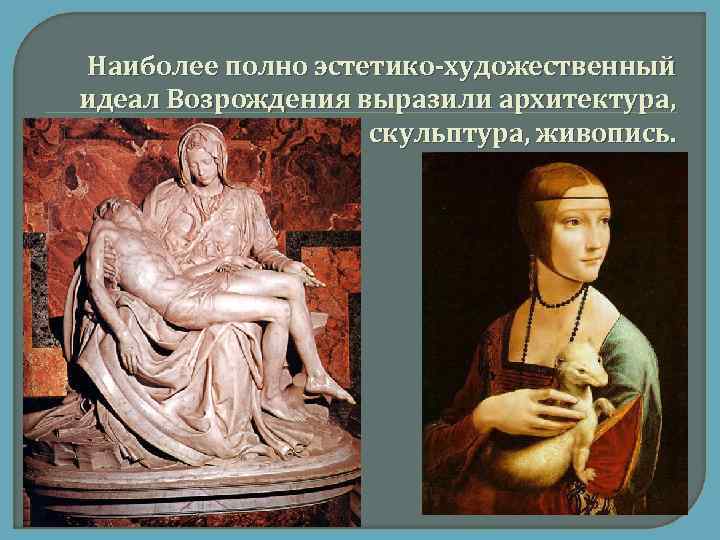  Наиболее полно эстетико-художественный идеал Возрождения выразили архитектура, скульптура, живопись. 