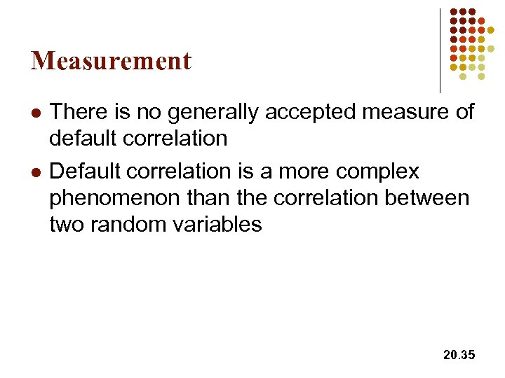 Measurement l l There is no generally accepted measure of default correlation Default correlation