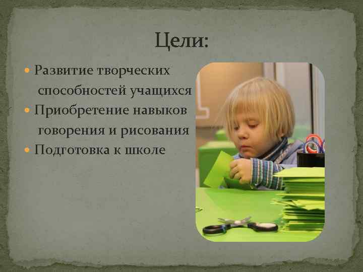 Цели: Развитие творческих способностей учащихся Приобретение навыков говорения и рисования Подготовка к школе 