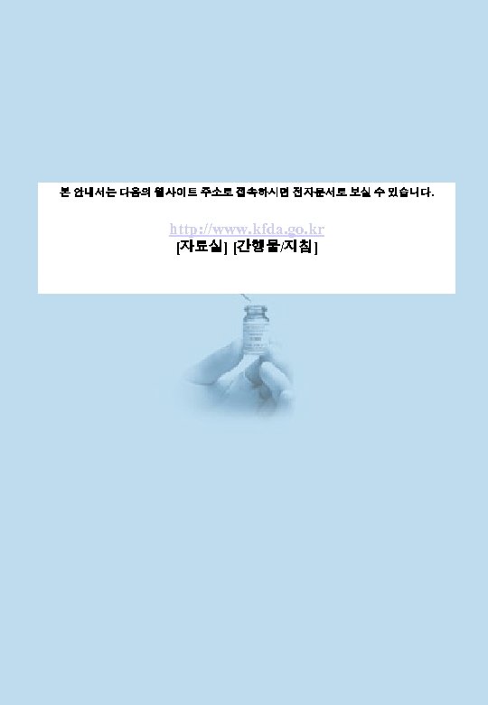 본 안내서는 다음의 웹사이트 주소로 접속하시면 전자문서로 보실 수 있습니다. http: //www. kfda. go.