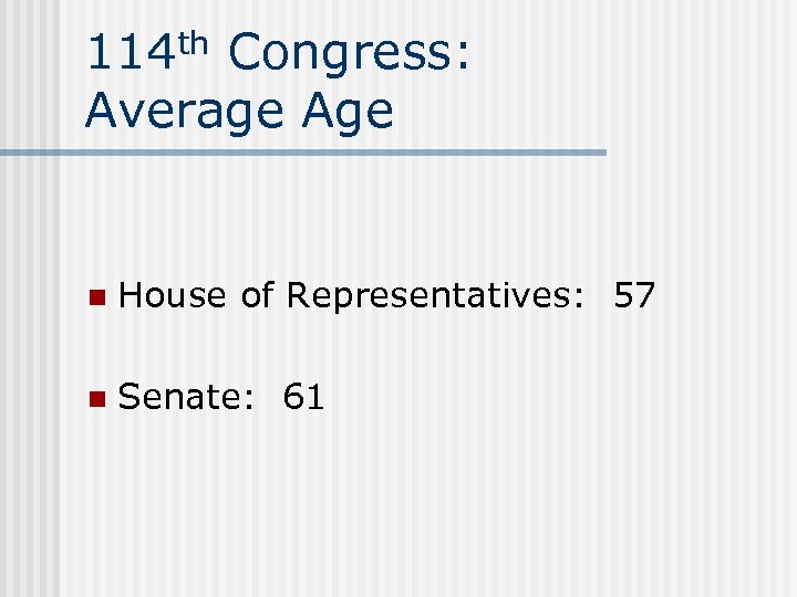 114 th Congress: Average Age n House of Representatives: 57 n Senate: 61 