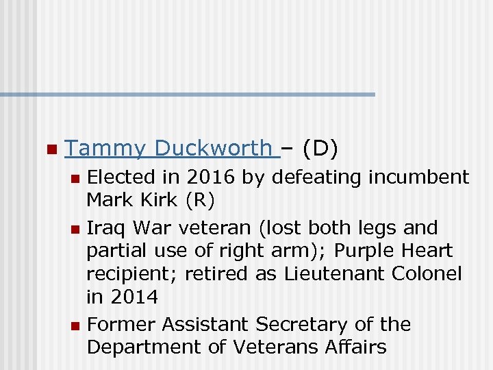 n Tammy Duckworth – (D) Elected in 2016 by defeating incumbent Mark Kirk (R)