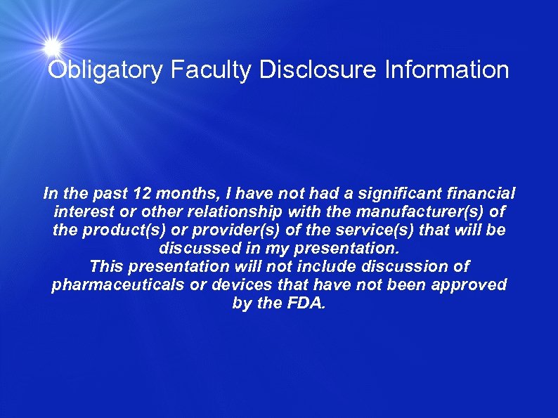 Obligatory Faculty Disclosure Information In the past 12 months, I have not had a