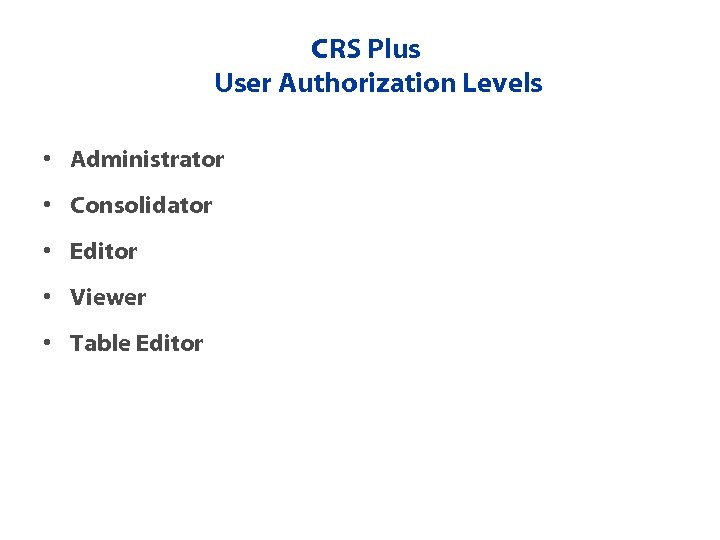 CRS Plus User Authorization Levels • Administrator • Consolidator • Editor • Viewer •