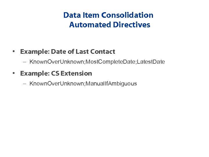 Data Item Consolidation Automated Directives • Example: Date of Last Contact – Known. Over.