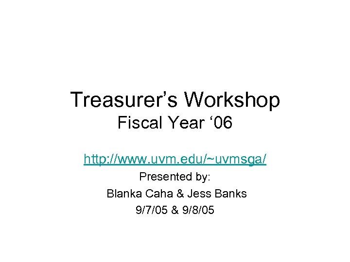 Treasurer’s Workshop Fiscal Year ‘ 06 http: //www. uvm. edu/~uvmsga/ Presented by: Blanka Caha
