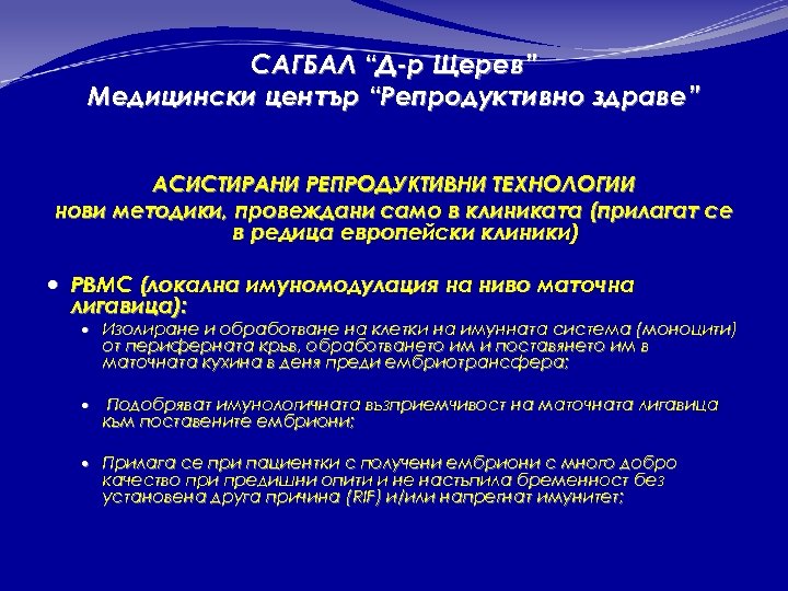 САГБАЛ “Д-р Щерев” Медицински център “Репродуктивно здраве” АСИСТИРАНИ РЕПРОДУКТИВНИ ТЕХНОЛОГИИ нови методики, провеждани само