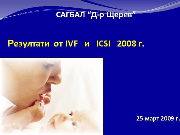 САГБАЛ “Д-р Щерев” Резултати от IVF и ICSI 2008 г. 25 март 2009 г.