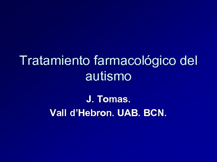 Tratamiento farmacológico del autismo J. Tomas. Vall d’Hebron. UAB. BCN. 