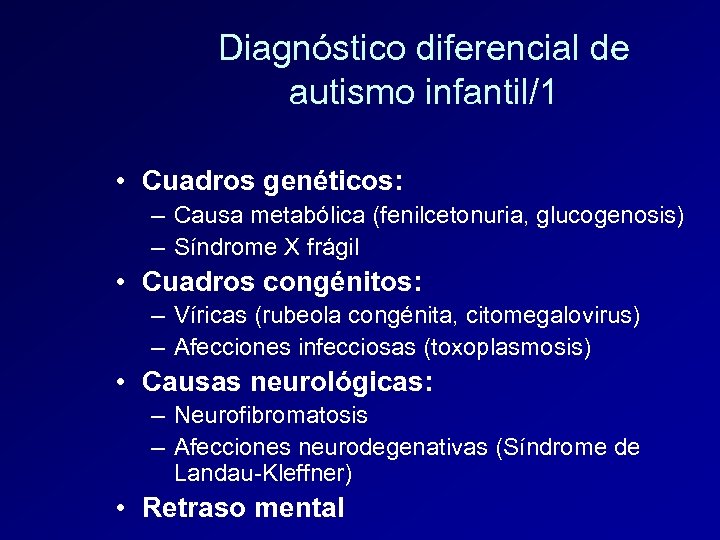 Diagnóstico diferencial de autismo infantil/1 • Cuadros genéticos: – Causa metabólica (fenilcetonuria, glucogenosis) –