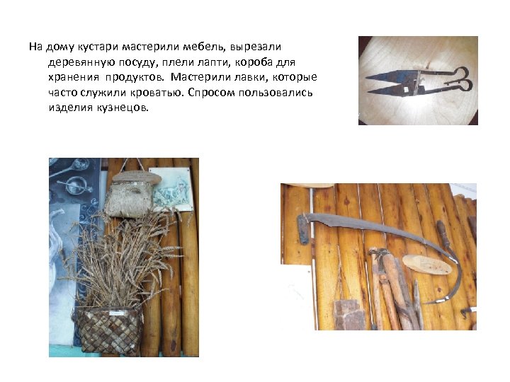 На дому кустари мастерили мебель, вырезали деревянную посуду, плели лапти, короба для хранения продуктов.