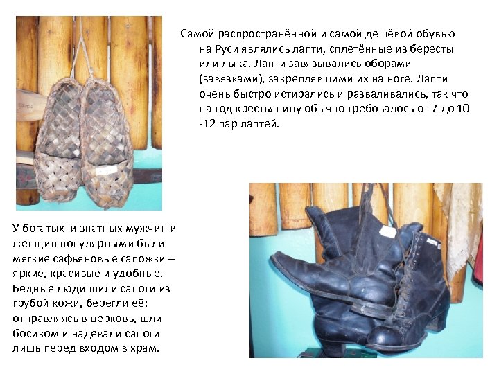 Самой распространённой и самой дешёвой обувью на Руси являлись лапти, сплетённые из бересты или