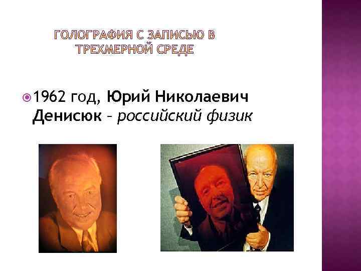  1962 год, Юрий Николаевич Денисюк – российский физик 