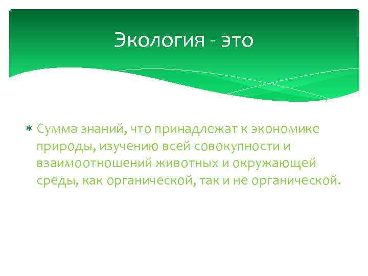 Экология - это Сумма знаний, что принадлежат к экономике природы, изучению всей совокупности и