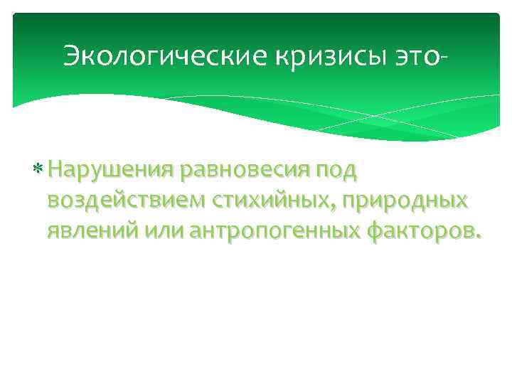 Экологические кризисы это Нарушения равновесия под воздействием стихийных, природных явлений или антропогенных факторов. 