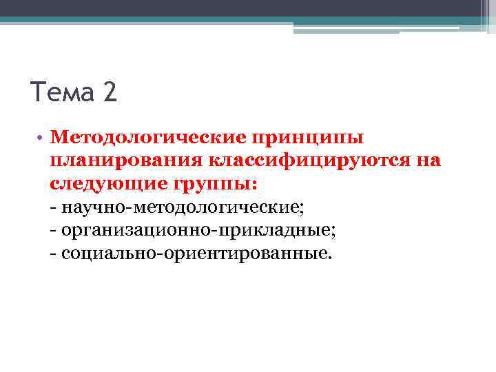 Тема 2 • Методологические принципы планирования классифицируются на следующие группы: - научно-методологические; - организационно-прикладные;